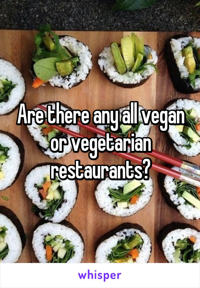 Are there any all vegan or vegetarian restaurants?