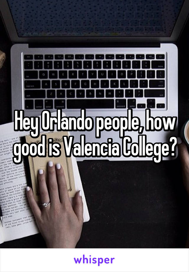Hey Orlando people, how good is Valencia College?