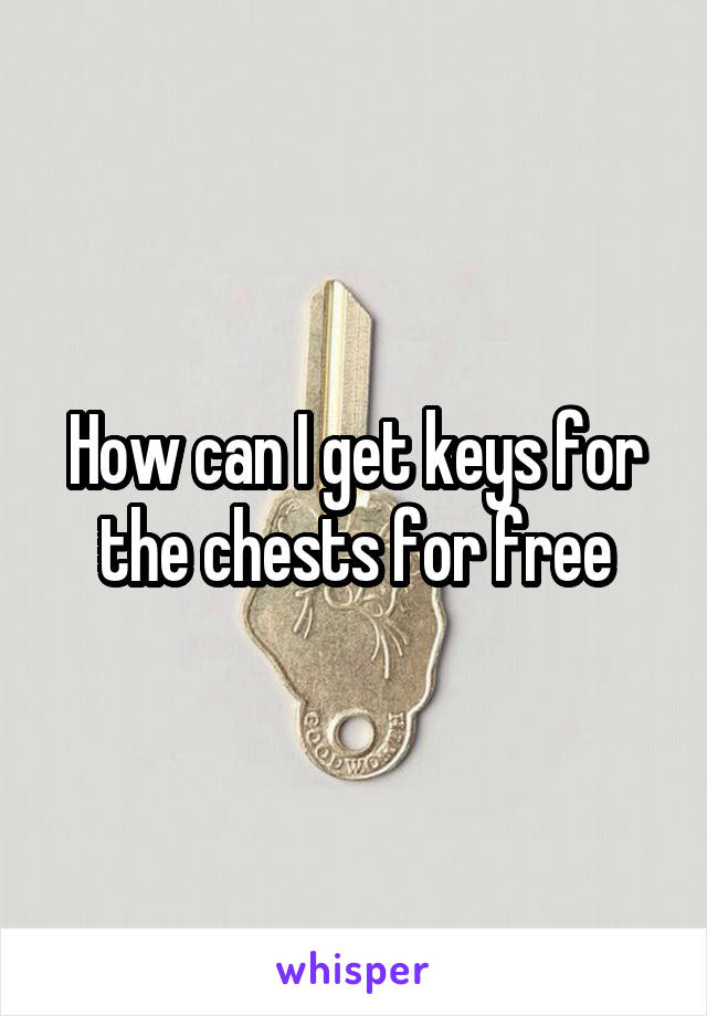 How can I get keys for the chests for free