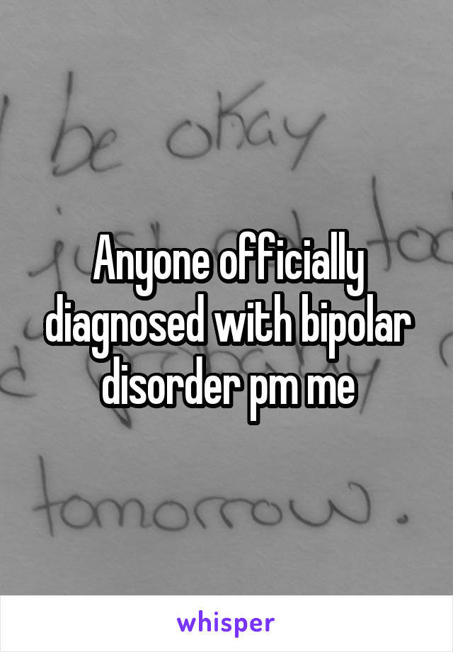 Anyone officially diagnosed with bipolar disorder pm me