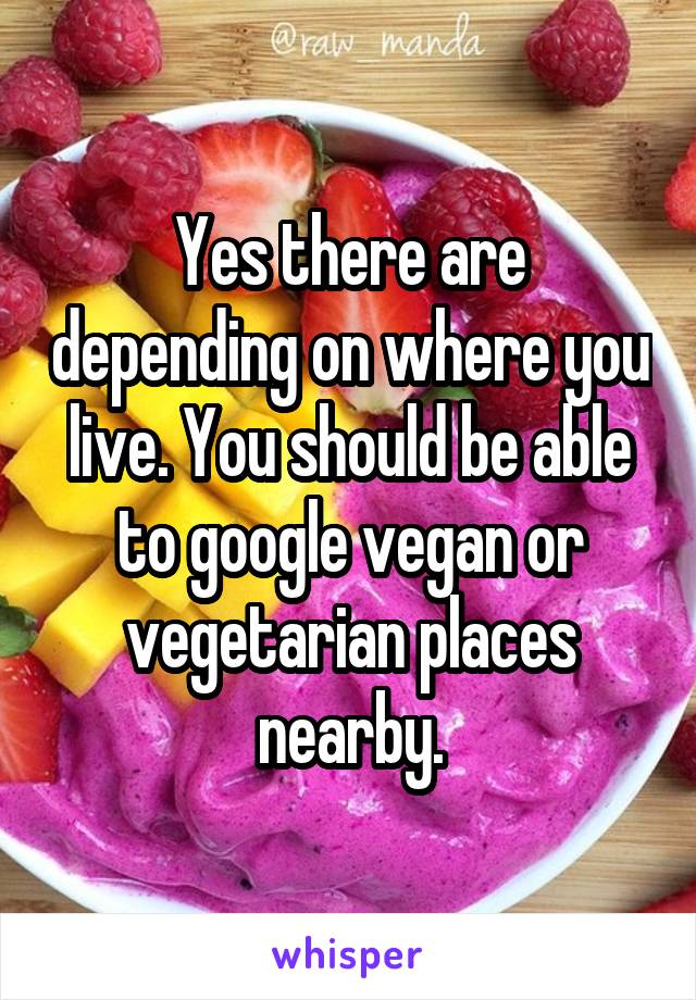 Yes there are depending on where you live. You should be able to google vegan or vegetarian places nearby.