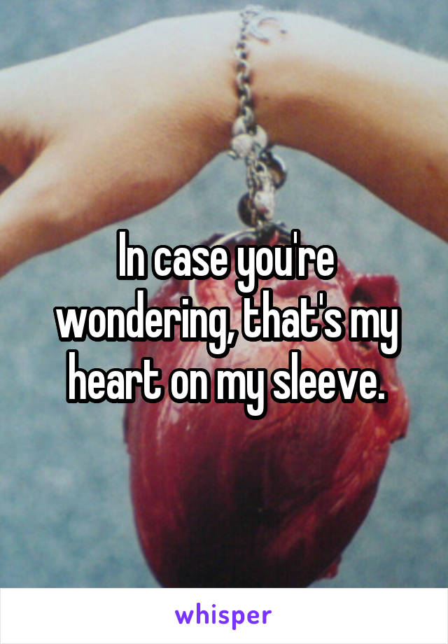 In case you're wondering, that's my heart on my sleeve.