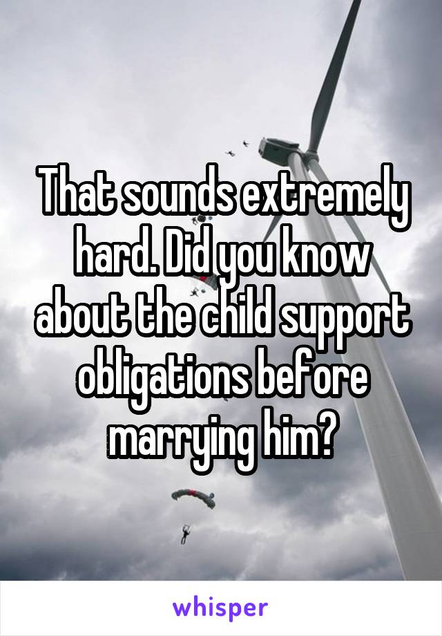 That sounds extremely hard. Did you know about the child support obligations before marrying him?