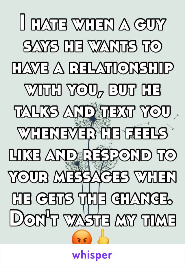 I hate when a guy says he wants to have a relationship with you, but he talks and text you whenever he feels like and respond to your messages when he gets the chance. Don't waste my time 😡🖕