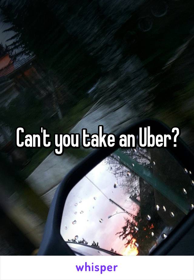 Can't you take an Uber?