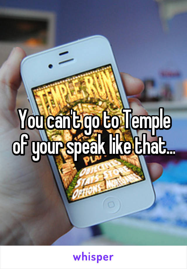 You can't go to Temple of your speak like that...
