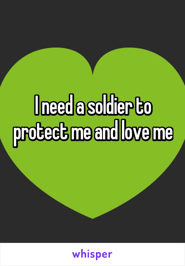 I need a soldier to protect me and love me 