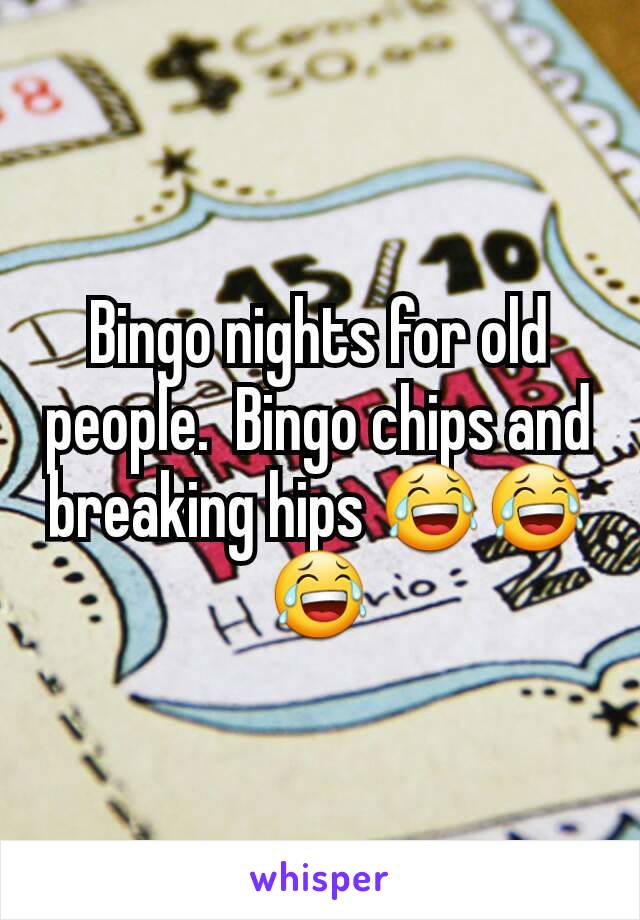 Bingo nights for old people.  Bingo chips and breaking hips 😂😂😂