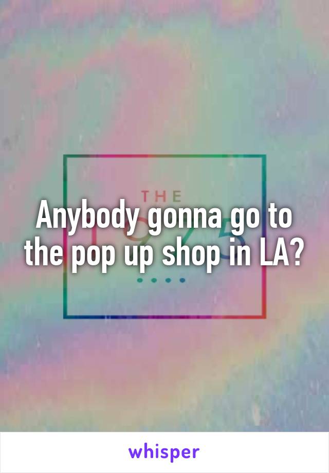 Anybody gonna go to the pop up shop in LA?