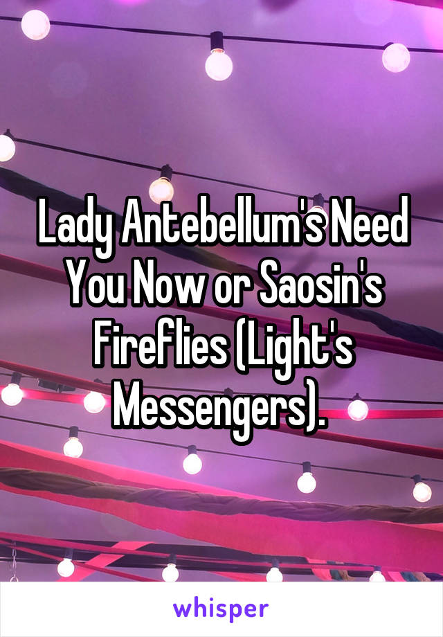 Lady Antebellum's Need You Now or Saosin's Fireflies (Light's Messengers). 