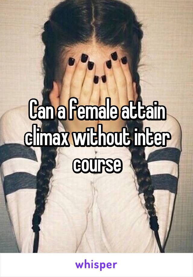Can a female attain climax without inter course