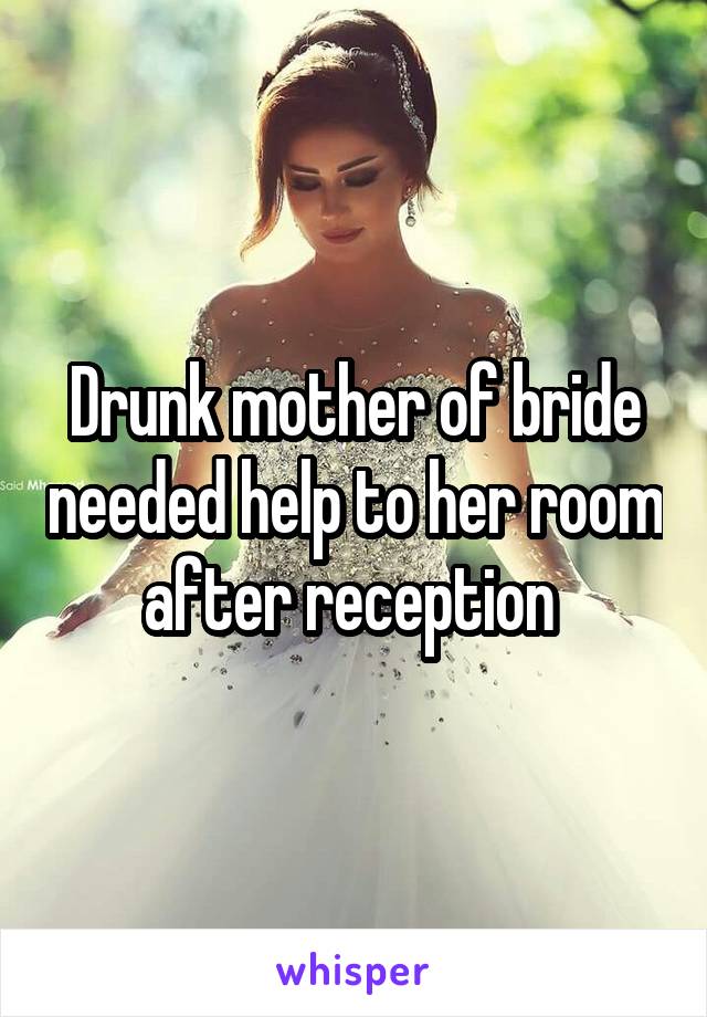 Drunk mother of bride needed help to her room after reception 