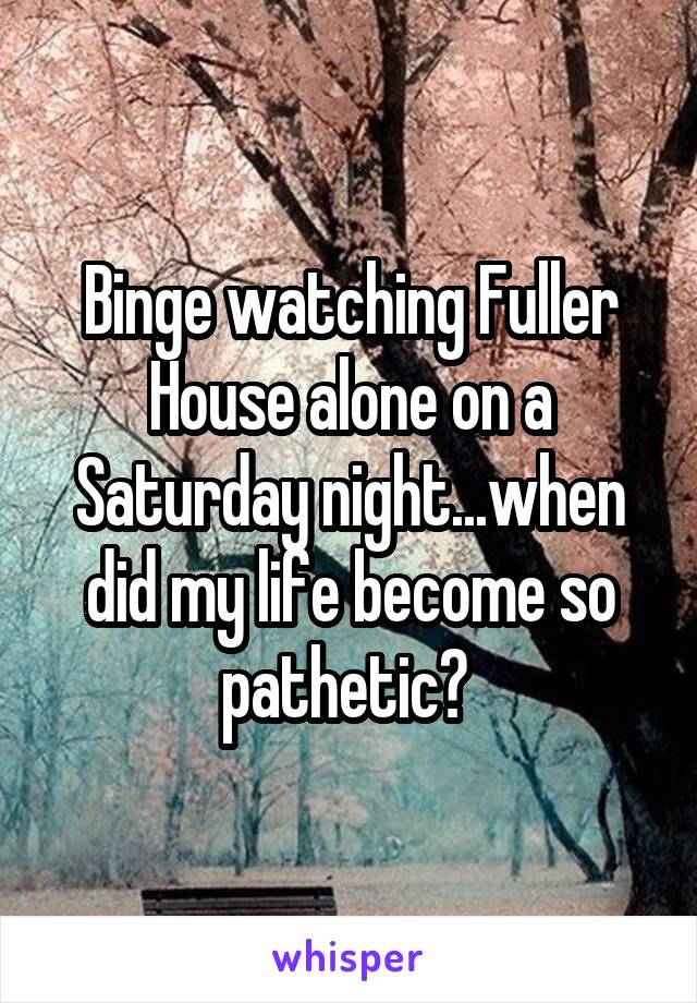 Binge watching Fuller House alone on a Saturday night...when did my life become so pathetic? 