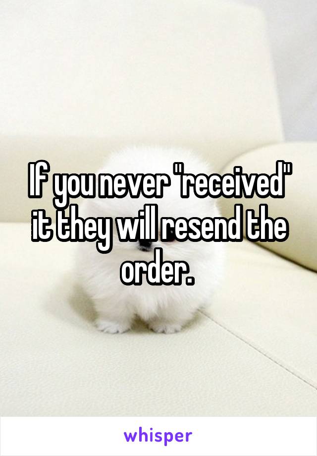 If you never "received" it they will resend the order. 