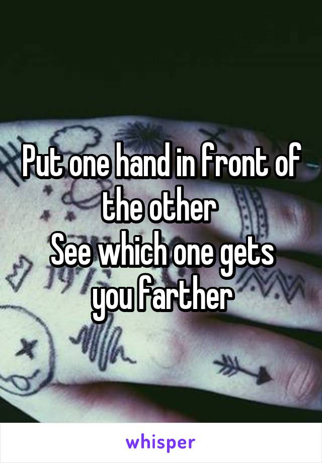 Put one hand in front of the other 
See which one gets you farther
