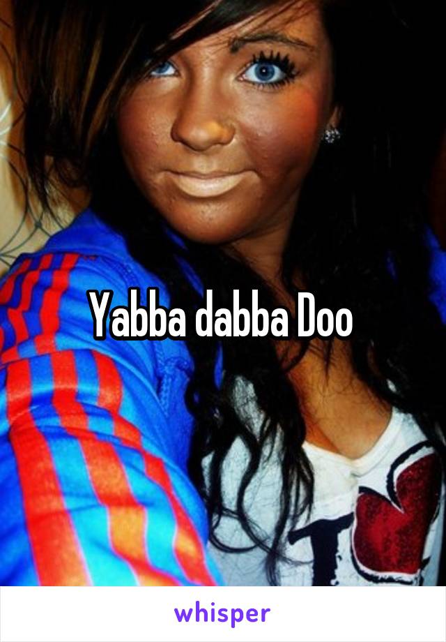 Yabba dabba Doo 