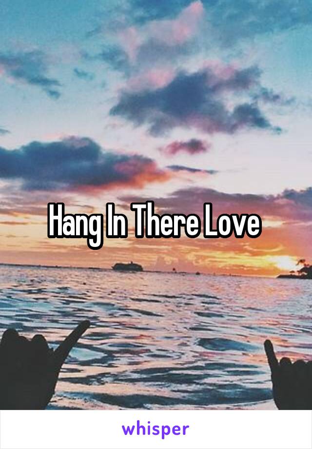 Hang In There Love 