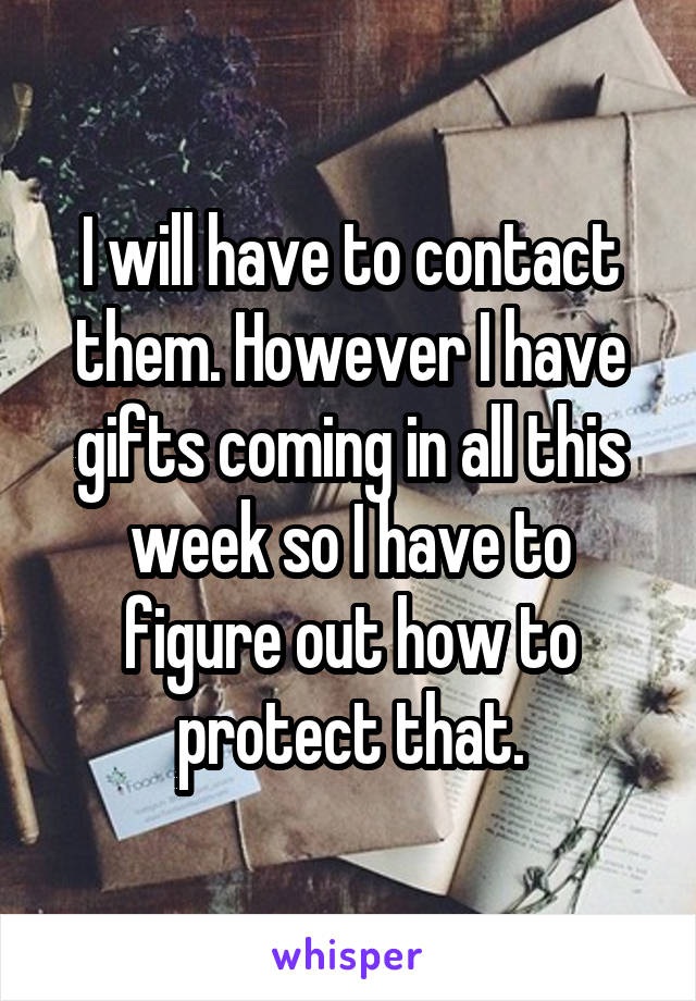 I will have to contact them. However I have gifts coming in all this week so I have to figure out how to protect that.