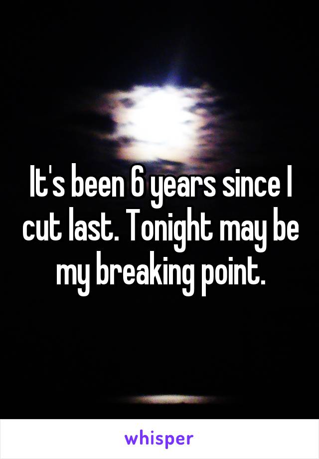 It's been 6 years since I cut last. Tonight may be my breaking point.