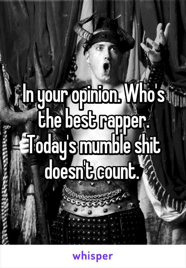 In your opinion. Who's the best rapper. Today's mumble shit doesn't count. 