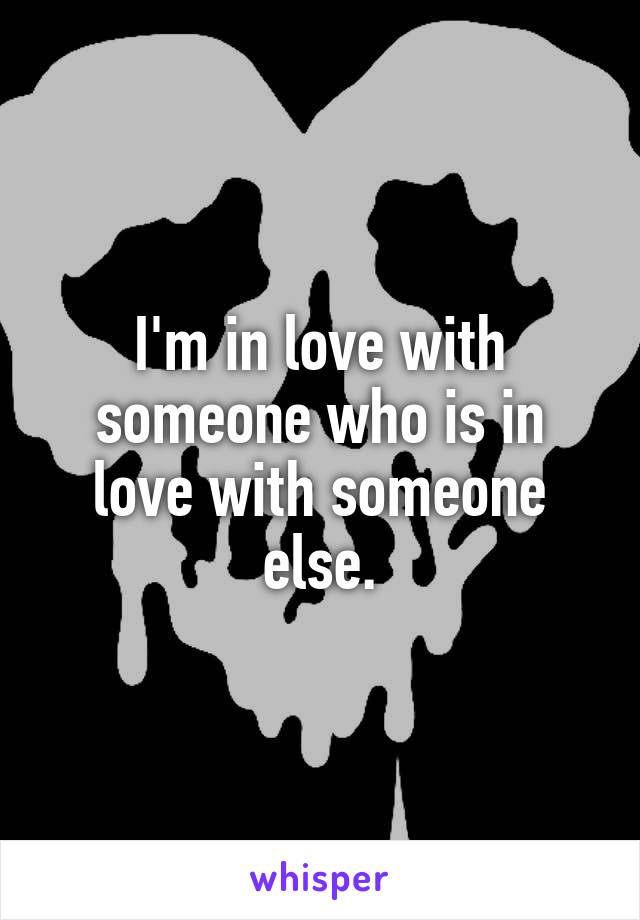 I'm in love with someone who is in love with someone else.