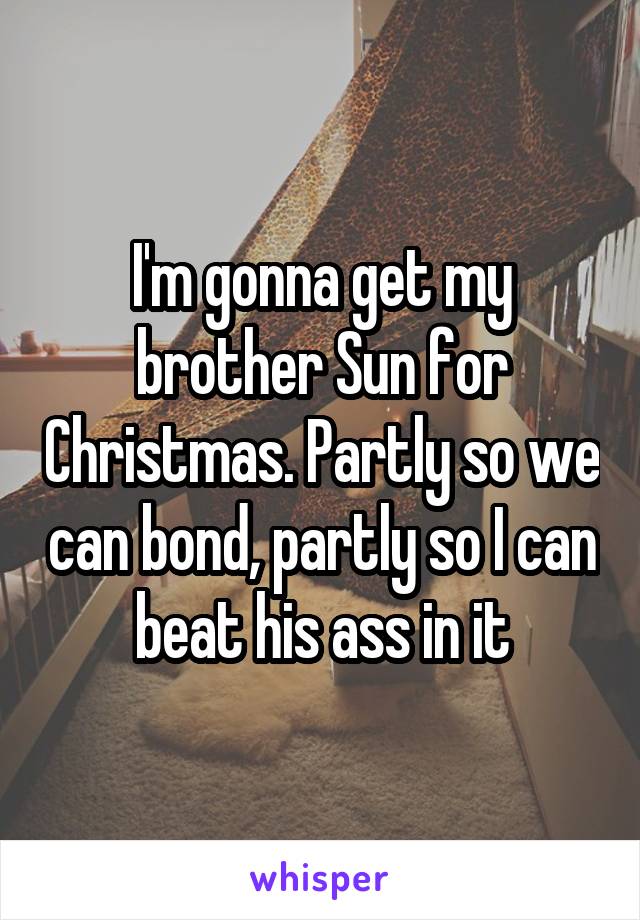 I'm gonna get my brother Sun for Christmas. Partly so we can bond, partly so I can beat his ass in it