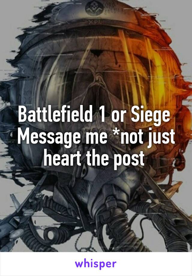 Battlefield 1 or Siege 
Message me *not just heart the post 