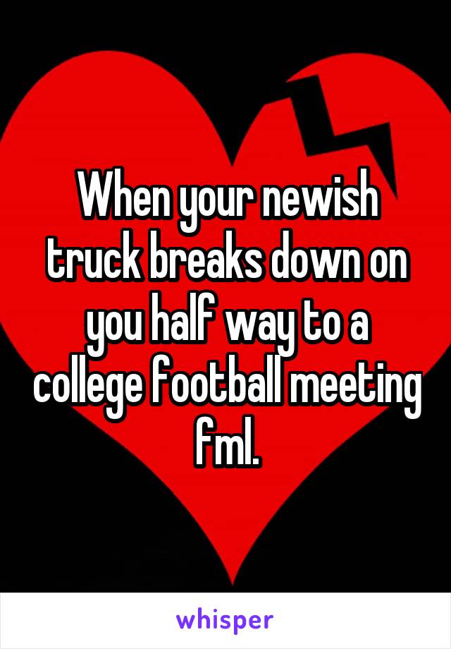 When your newish truck breaks down on you half way to a college football meeting fml.