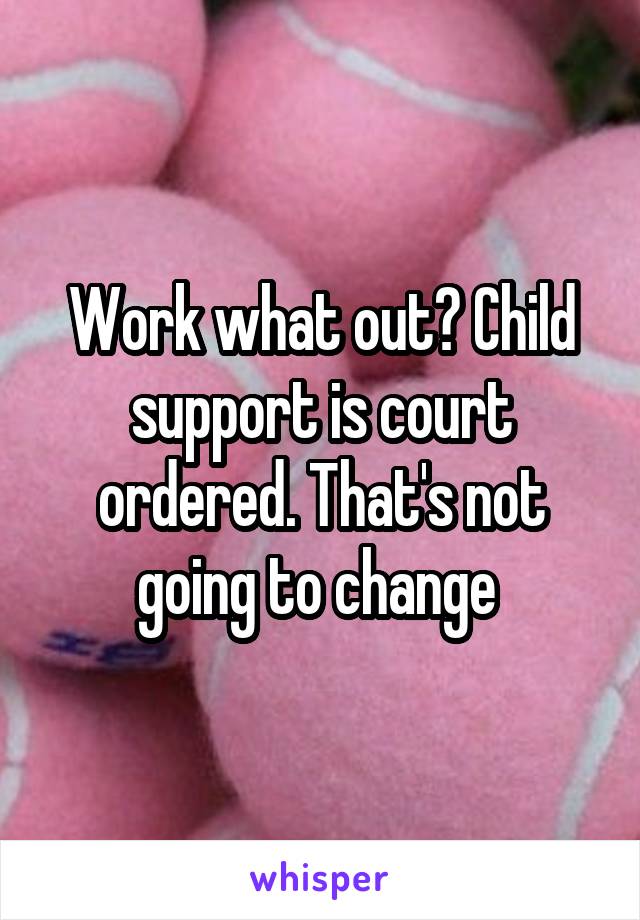 Work what out? Child support is court ordered. That's not going to change 