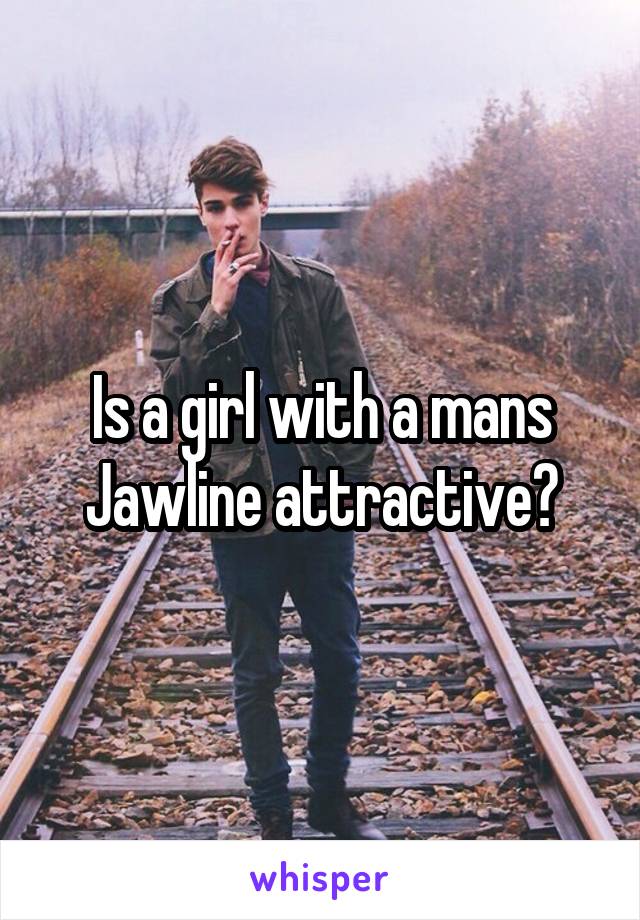 Is a girl with a mans Jawline attractive?