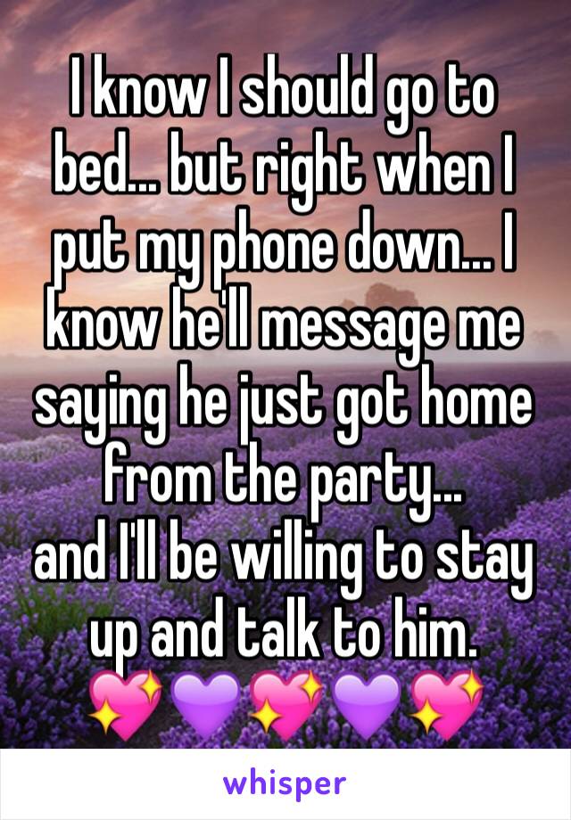 I know I should go to bed... but right when I put my phone down... I know he'll message me saying he just got home from the party... 
and I'll be willing to stay up and talk to him. 
💖💜💖💜💖