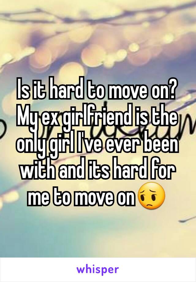Is it hard to move on?
My ex girlfriend is the only girl I've ever been with and its hard for me to move on😔
