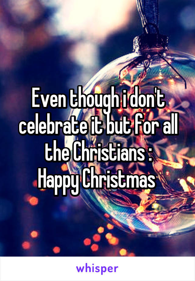 Even though i don't celebrate it but for all the Christians :
Happy Christmas 