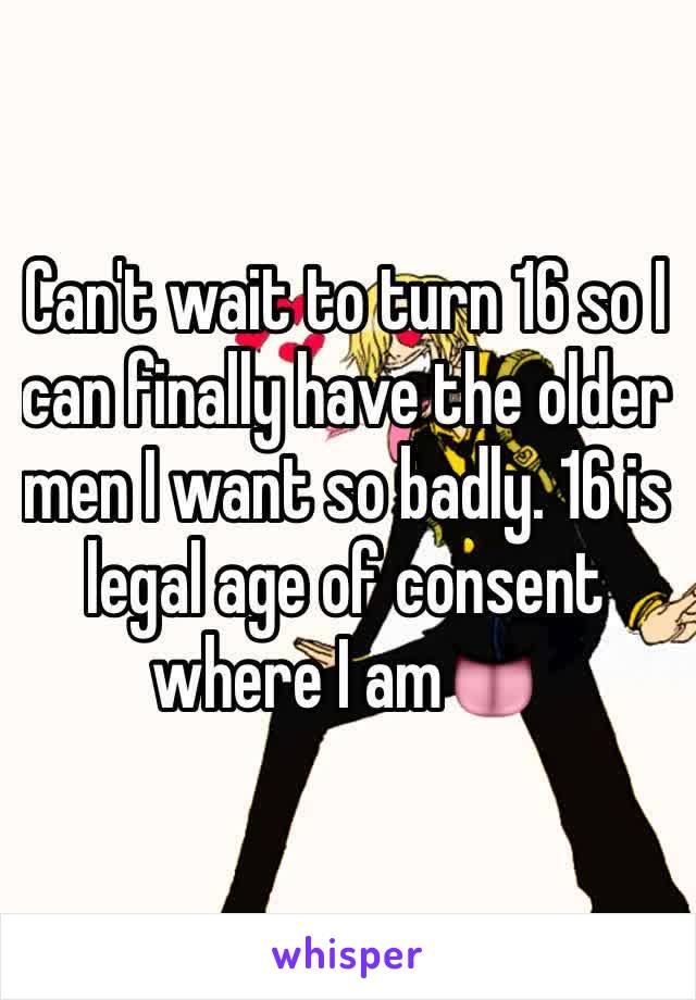 Can't wait to turn 16 so I can finally have the older men I want so badly. 16 is legal age of consent where I am👅