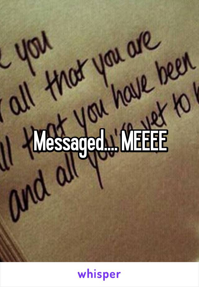 Messaged.... MEEEE