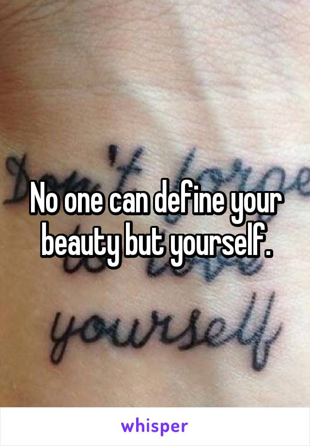 No one can define your beauty but yourself.