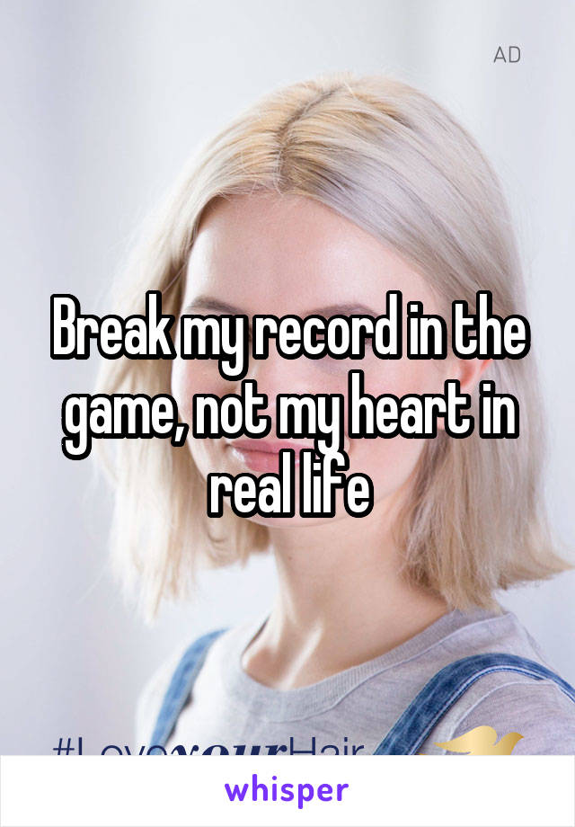 Break my record in the game, not my heart in real life