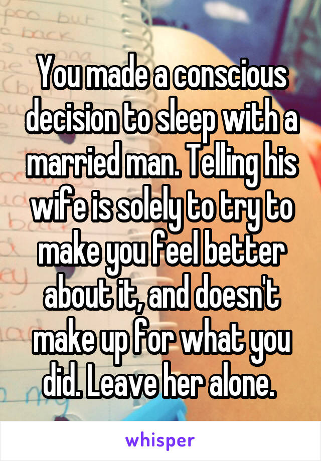 You made a conscious decision to sleep with a married man. Telling his wife is solely to try to make you feel better about it, and doesn't make up for what you did. Leave her alone. 