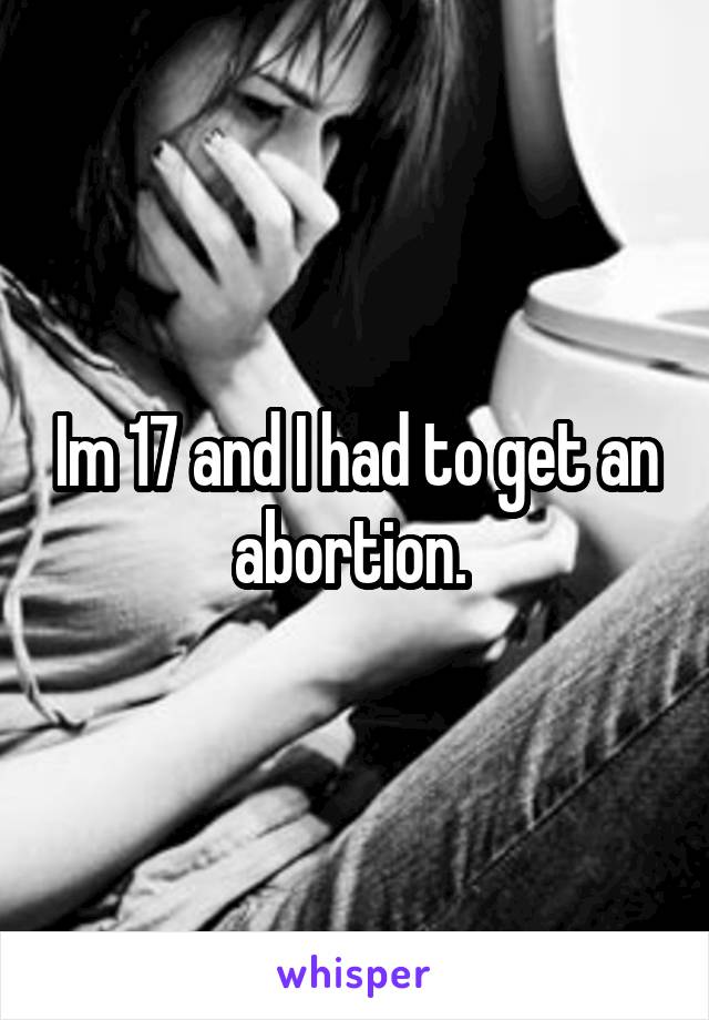 Im 17 and I had to get an abortion. 