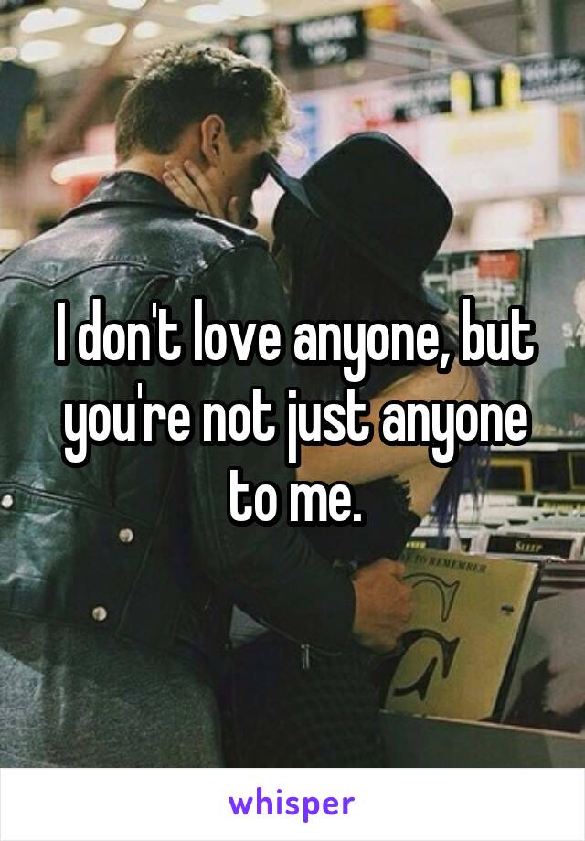 I don't love anyone, but you're not just anyone to me.