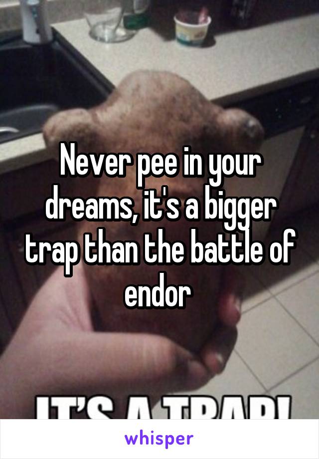 Never pee in your dreams, it's a bigger trap than the battle of endor 
