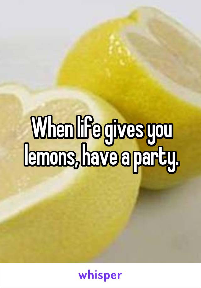 When life gives you lemons, have a party.