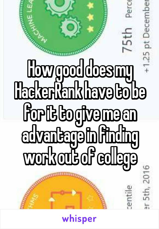How good does my HackerRank have to be for it to give me an advantage in finding work out of college