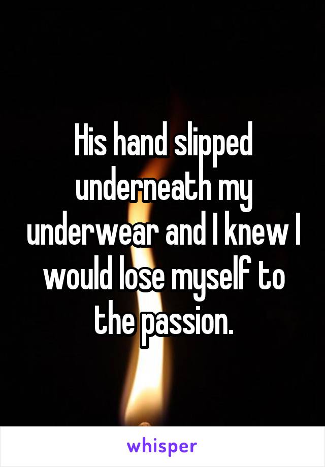 His hand slipped underneath my underwear and I knew I would lose myself to the passion.