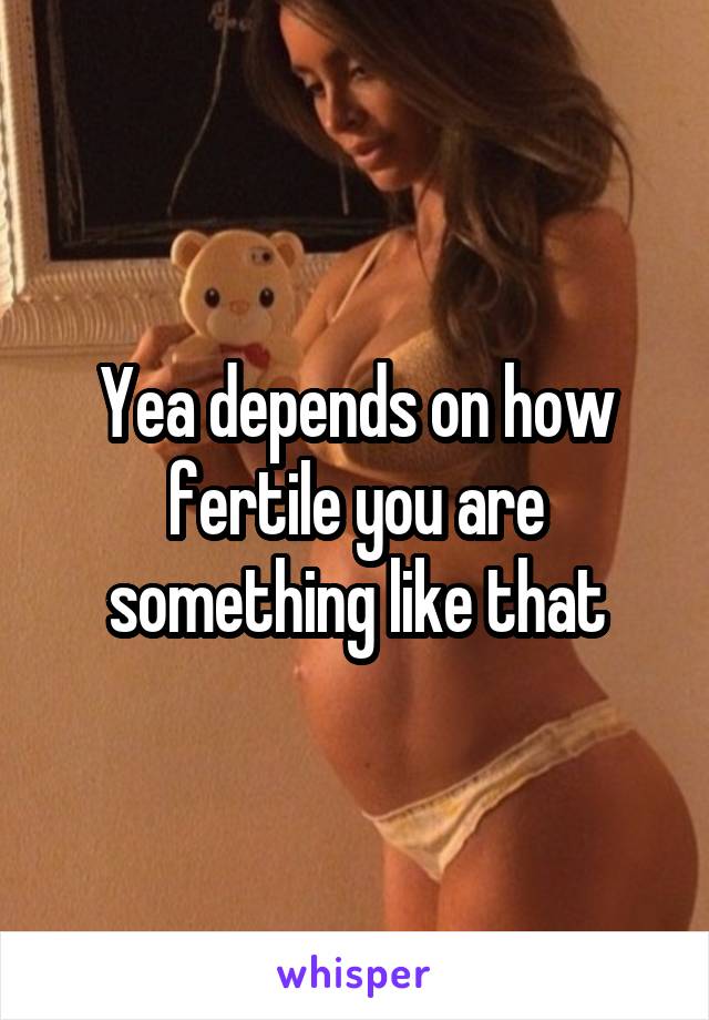 Yea depends on how fertile you are something like that