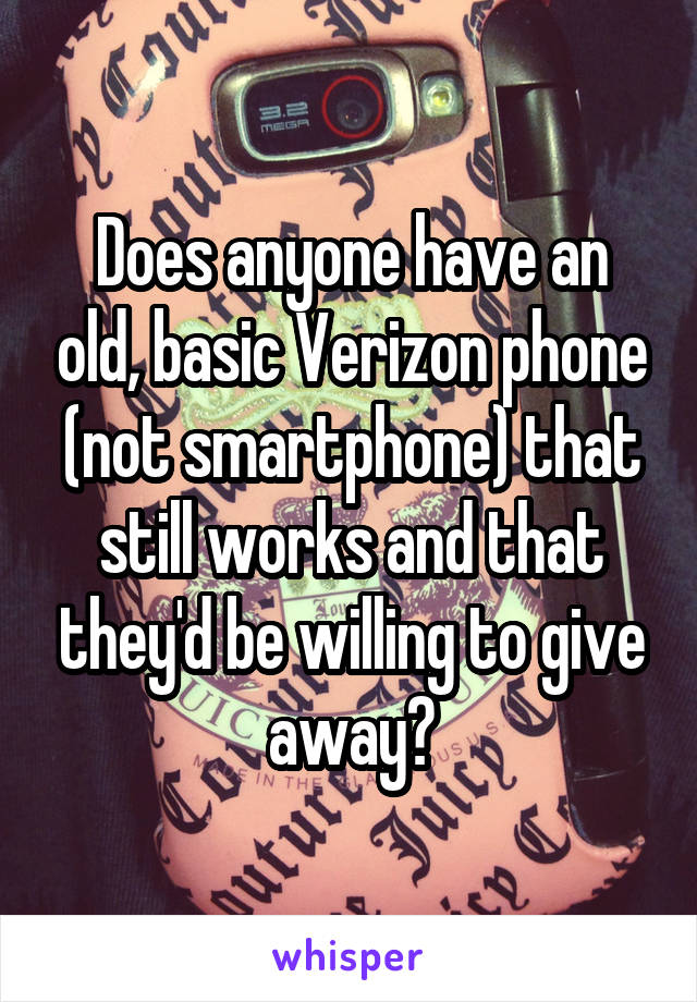 Does anyone have an old, basic Verizon phone (not smartphone) that still works and that they'd be willing to give away?
