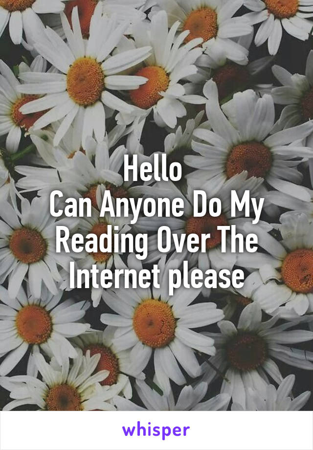 Hello 
Can Anyone Do My Reading Over The Internet please