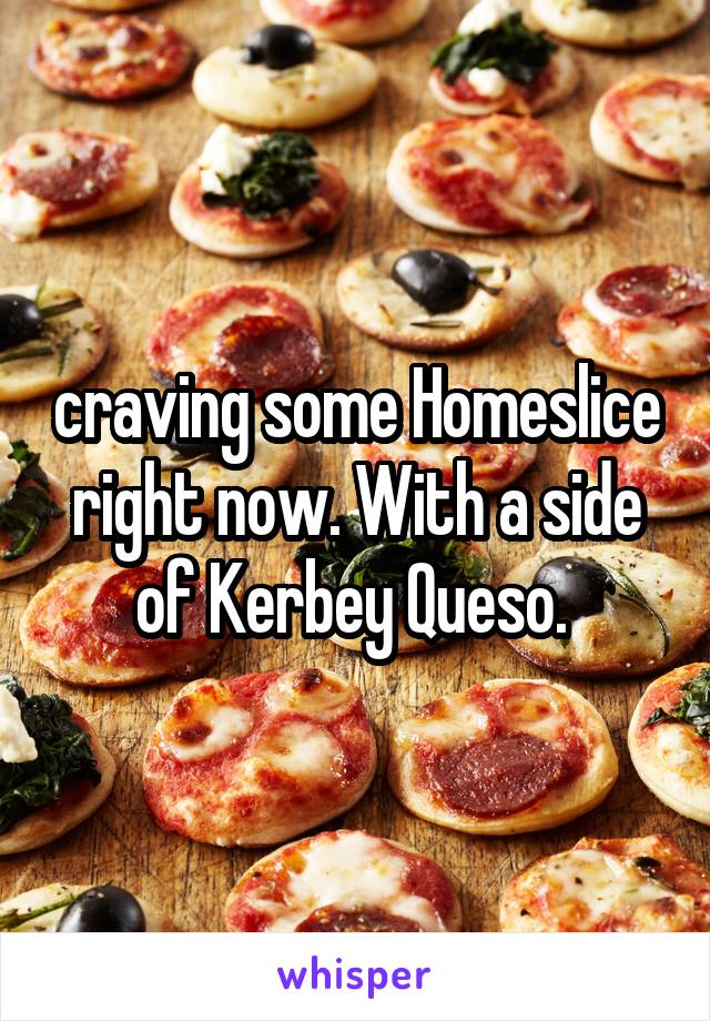 craving some Homeslice right now. With a side of Kerbey Queso. 