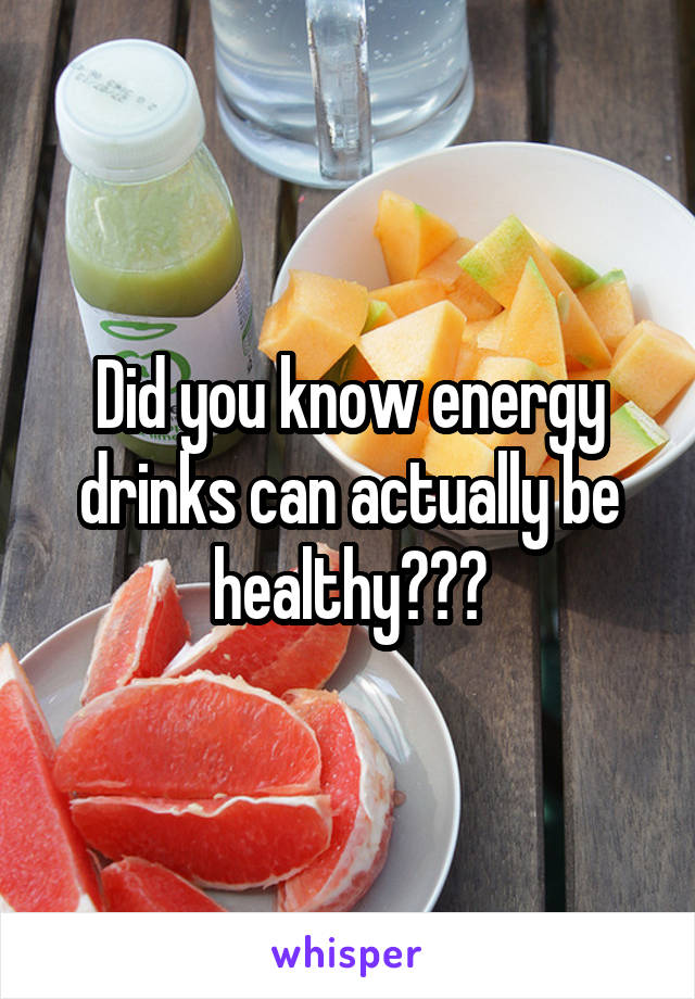 Did you know energy drinks can actually be healthy???