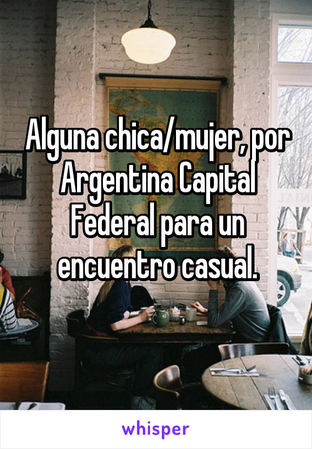 Alguna chica/mujer, por Argentina Capital Federal para un encuentro casual.
